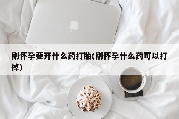 米非米索怎么买刚怀孕要开什么药打胎(刚怀孕什么药可以打掉)