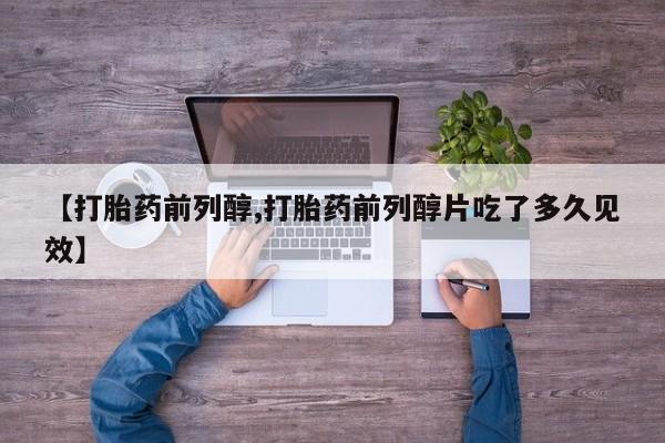 米非米索怎么买【打胎药前列醇,打胎药前列醇片吃了多久见效】