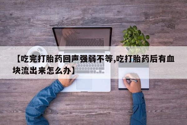 米非米索怎么买【吃完打胎药回声强弱不等,吃打胎药后有血块流出来怎么办】