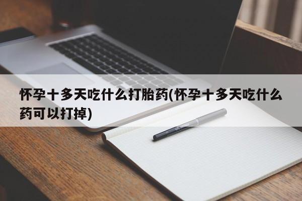 米非米索怎么买怀孕十多天吃什么打胎药(怀孕十多天吃什么药可以打掉)