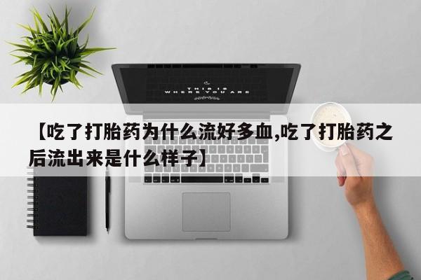 米非米索怎么买【吃了打胎药为什么流好多血,吃了打胎药之后流出来是什么样子】
