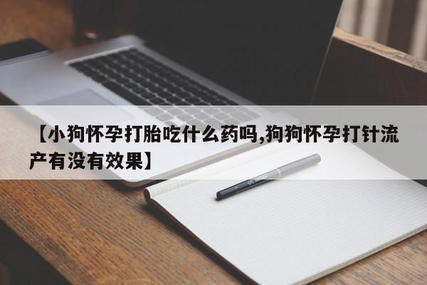 米非米索怎么买【小狗怀孕打胎吃什么药吗,狗狗怀孕打针流产有没有效果】