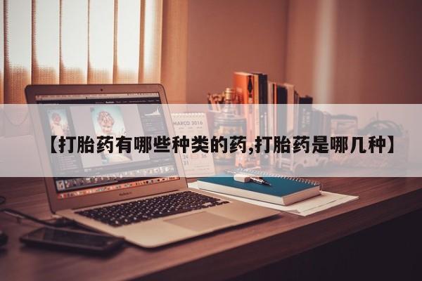 米非米索怎么买【打胎药有哪些种类的药,打胎药是哪几种】