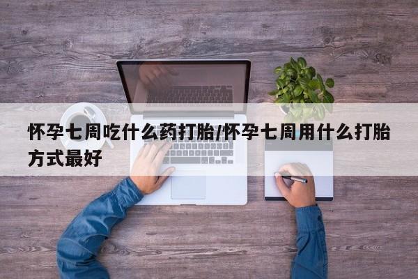 米非米索怎么买怀孕七周吃什么药打胎/怀孕七周用什么打胎方式最好