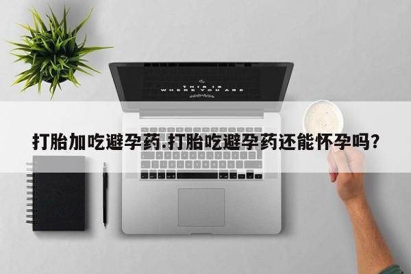 米非米索怎么买打胎加吃避孕药.打胎吃避孕药还能怀孕吗？