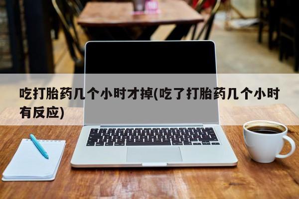 米非米索怎么买吃打胎药几个小时才掉(吃了打胎药几个小时有反应)