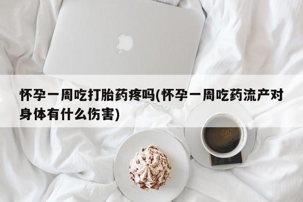 米非米索怎么买怀孕一周吃打胎药疼吗(怀孕一周吃药流产对身体有什么伤害)