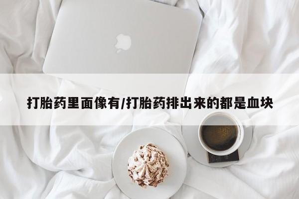 米非米索怎么买打胎药里面像有/打胎药排出来的都是血块