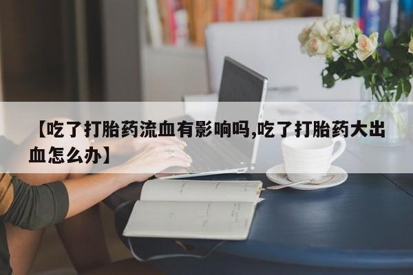 米非米索怎么买【吃了打胎药流血有影响吗,吃了打胎药大出血怎么办】