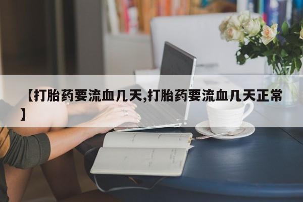 米非米索怎么买【打胎药要流血几天,打胎药要流血几天正常】