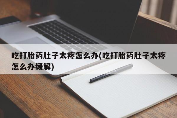 米非米索怎么买吃打胎药肚子太疼怎么办(吃打胎药肚子太疼怎么办缓解)