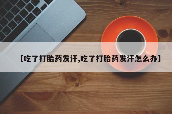 米非米索怎么买【吃了打胎药发汗,吃了打胎药发汗怎么办】