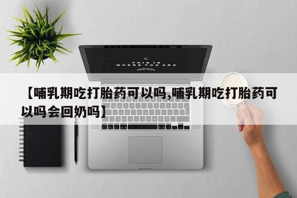 米非米索怎么买【哺乳期吃打胎药可以吗,哺乳期吃打胎药可以吗会回奶吗】