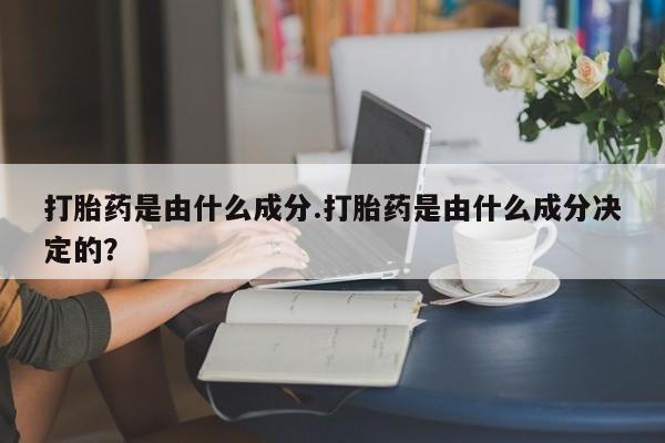 米非米索怎么买打胎药是由什么成分.打胎药是由什么成分决定的？