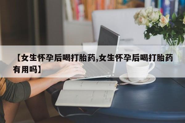 米非米索怎么买【女生怀孕后喝打胎药,女生怀孕后喝打胎药有用吗】
