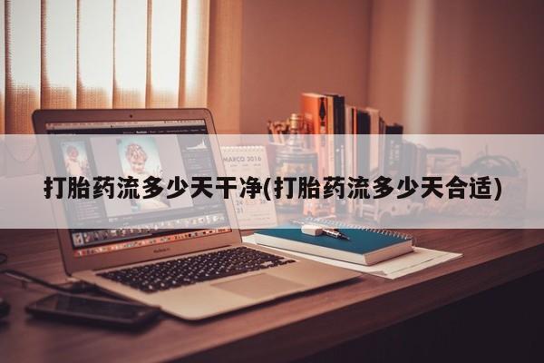 米非米索怎么买打胎药流多少天干净(打胎药流多少天合适)