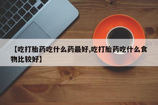 米非米索怎么买【吃打胎药吃什么药最好,吃打胎药吃什么食物比较好】
