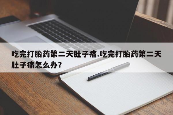 米非米索怎么买吃完打胎药第二天肚子痛.吃完打胎药第二天肚子痛怎么办？