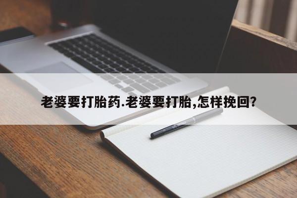米非米索怎么买老婆要打胎药.老婆要打胎,怎样挽回？
