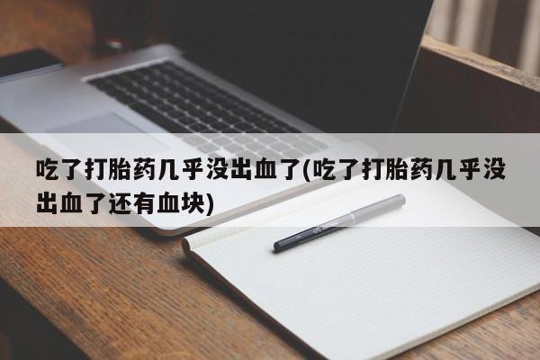 米非米索怎么买吃了打胎药几乎没出血了(吃了打胎药几乎没出血了还有血块)