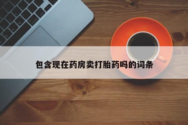 米非米索怎么买包含现在药房卖打胎药吗的词条