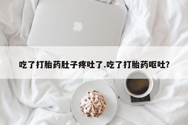 米非米索怎么买吃了打胎药肚子疼吐了.吃了打胎药呕吐？