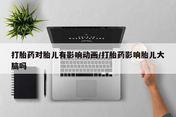 米非米索怎么买打胎药对胎儿有影响动画/打胎药影响胎儿大脑吗