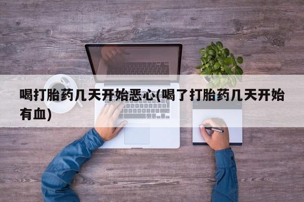 米非米索怎么买喝打胎药几天开始恶心(喝了打胎药几天开始有血)
