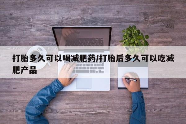 米非米索怎么买打胎多久可以喝减肥药/打胎后多久可以吃减肥产品