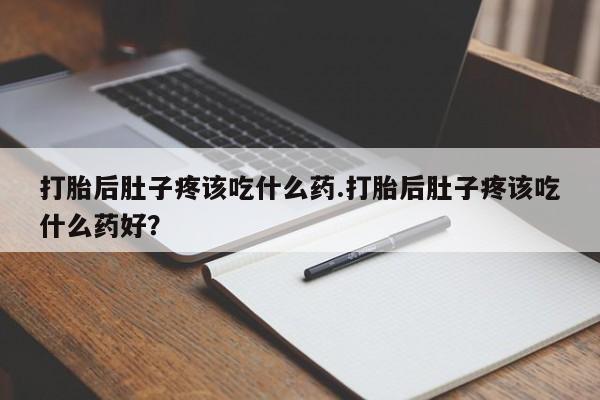 米非米索怎么买打胎后肚子疼该吃什么药.打胎后肚子疼该吃什么药好？