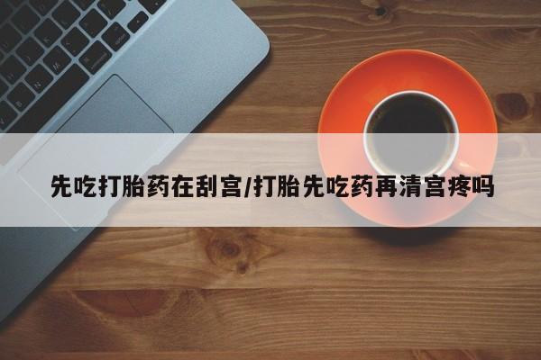 米非米索怎么买先吃打胎药在刮宫/打胎先吃药再清宫疼吗