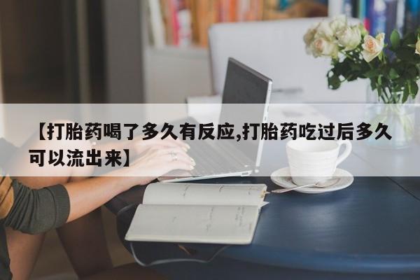 米非米索怎么买【打胎药喝了多久有反应,打胎药吃过后多久可以流出来】