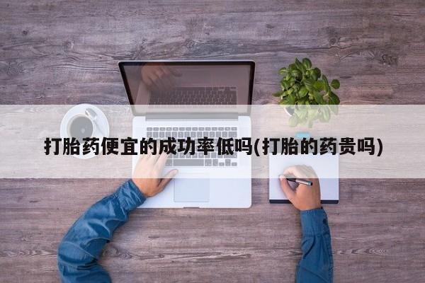 米非米索怎么买打胎药便宜的成功率低吗(打胎的药贵吗)
