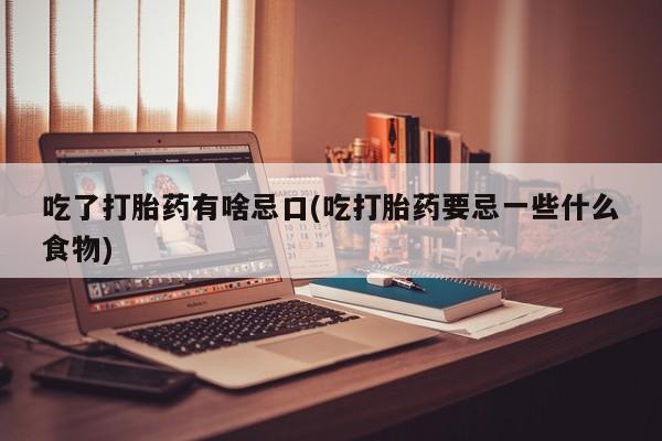 米非米索怎么买吃了打胎药有啥忌口(吃打胎药要忌一些什么食物)