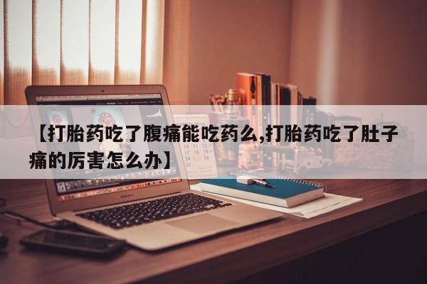 米非米索怎么买【打胎药吃了腹痛能吃药么,打胎药吃了肚子痛的厉害怎么办】