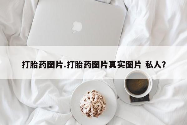 米非米索怎么买打胎药图片.打胎药图片真实图片 私人？