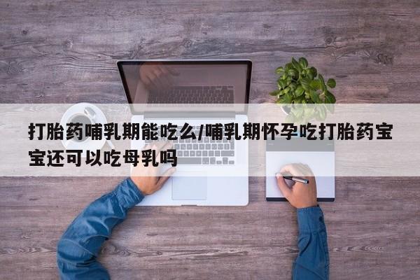 米非米索怎么买打胎药哺乳期能吃么/哺乳期怀孕吃打胎药宝宝还可以吃母乳吗