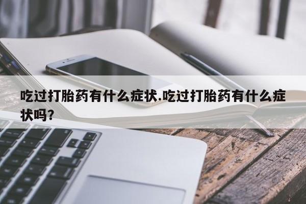 米非米索怎么买吃过打胎药有什么症状.吃过打胎药有什么症状吗？