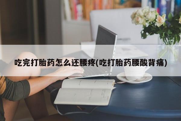 米非米索怎么买吃完打胎药怎么还腰疼(吃打胎药腰酸背痛)