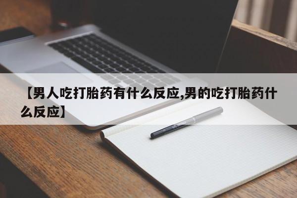 米非米索怎么买【男人吃打胎药有什么反应,男的吃打胎药什么反应】