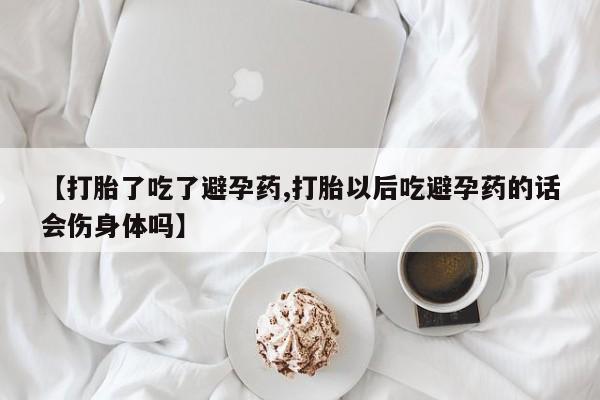 米非米索怎么买【打胎了吃了避孕药,打胎以后吃避孕药的话会伤身体吗】