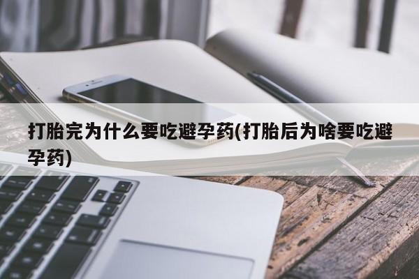 米非米索怎么买打胎完为什么要吃避孕药(打胎后为啥要吃避孕药)