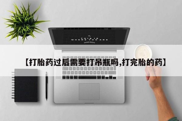 米非米索怎么买【打胎药过后需要打吊瓶吗,打完胎的药】