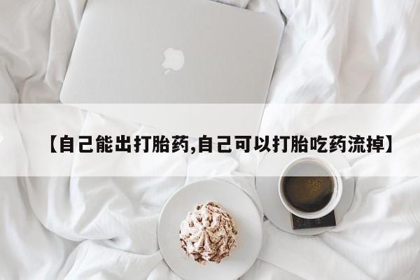 米非米索怎么买【自己能出打胎药,自己可以打胎吃药流掉】