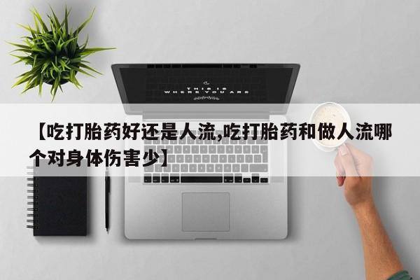 米非米索怎么买【吃打胎药好还是人流,吃打胎药和做人流哪个对身体伤害少】