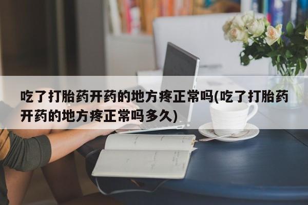 米非米索怎么买吃了打胎药开药的地方疼正常吗(吃了打胎药开药的地方疼正常吗多久)
