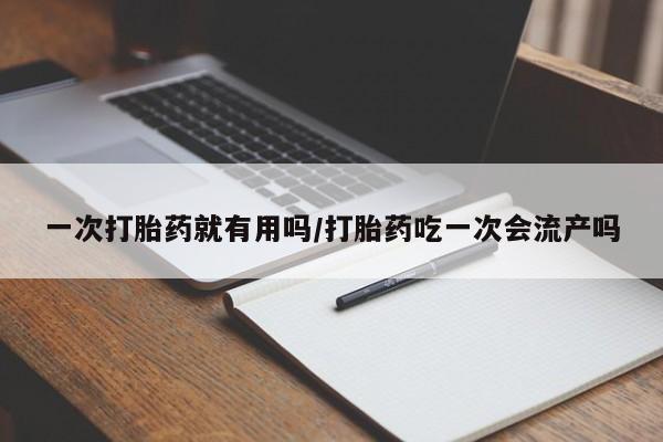 米非米索怎么买一次打胎药就有用吗/打胎药吃一次会流产吗