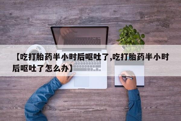 米非米索怎么买【吃打胎药半小时后呕吐了,吃打胎药半小时后呕吐了怎么办】