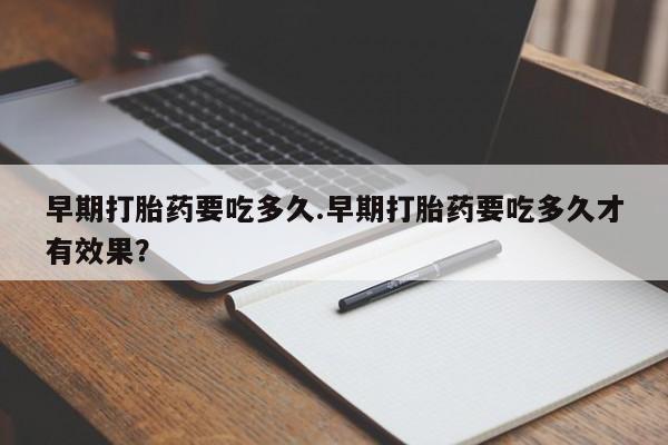 米非米索怎么买早期打胎药要吃多久.早期打胎药要吃多久才有效果？