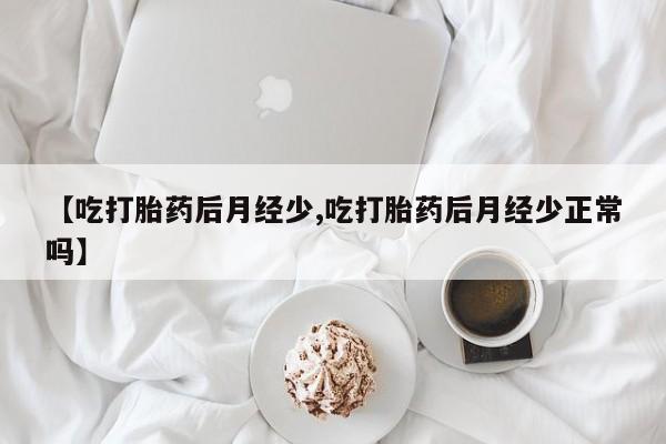 米非米索怎么买【吃打胎药后月经少,吃打胎药后月经少正常吗】